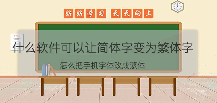 什么软件可以让简体字变为繁体字 怎么把手机字体改成繁体？